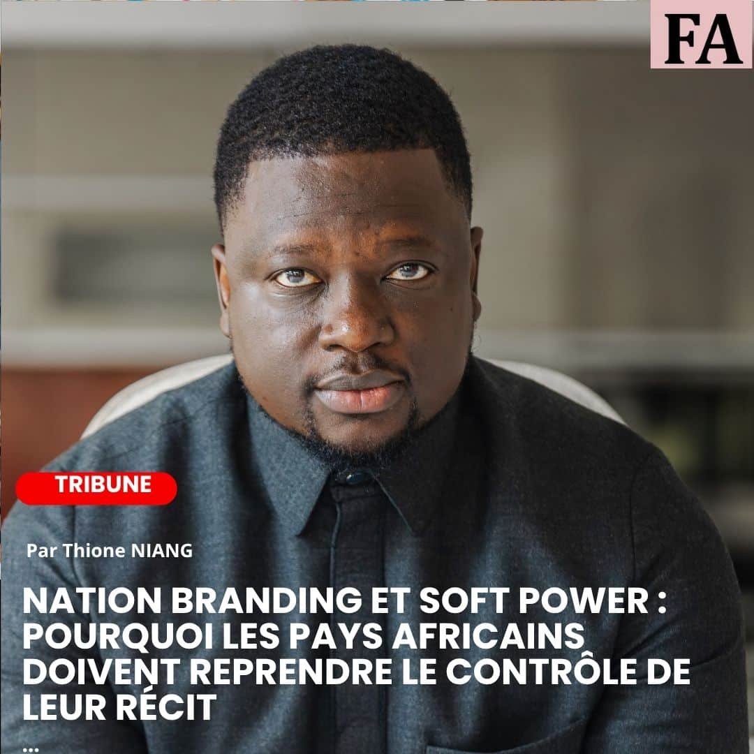NATION BRANDING ET SOFT POWER : POURQUOI LES PAYS AFRICAINS DOIVENT REPRENDRE LE CONTRÔLE DE LEUR RÉCIT – Par Thione Niang
